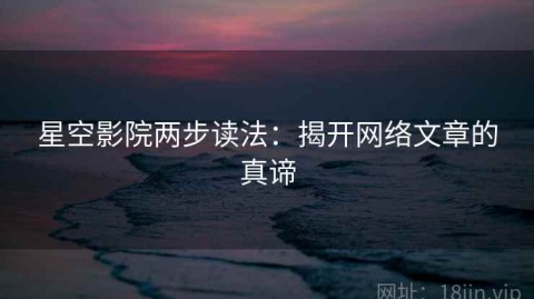 星空影院两步读法：揭开网络文章的真谛