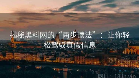 揭秘黑料网的“两步读法”：让你轻松驾驭真假信息