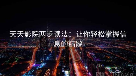 天天影院两步读法：让你轻松掌握信息的精髓