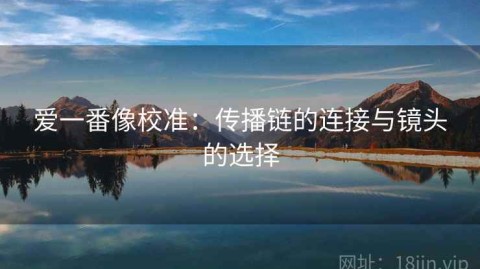 爱一番像校准：传播链的连接与镜头的选择