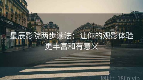 星辰影院两步读法：让你的观影体验更丰富和有意义