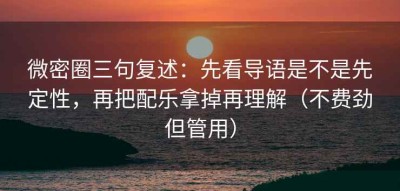 微密圈三句复述：先看导语是不是先定性，再把配乐拿掉再理解（不费劲但管用）