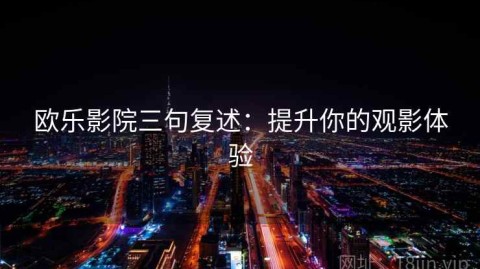 欧乐影院三句复述：提升你的观影体验