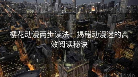 樱花动漫两步读法：揭秘动漫迷的高效阅读秘诀