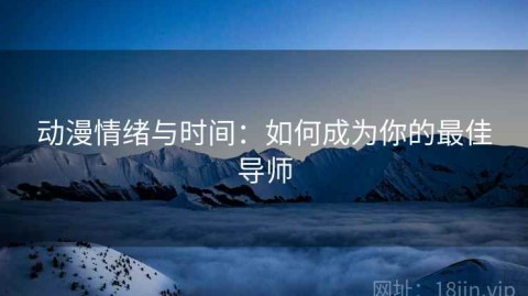 动漫情绪与时间：如何成为你的最佳导师