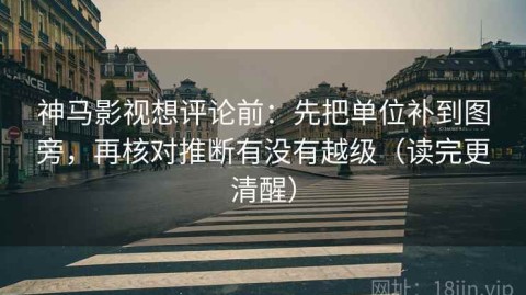 神马影视想评论前：先把单位补到图旁，再核对推断有没有越级（读完更清醒）