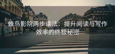 蜂鸟影院两步读法：提升阅读与写作效率的终极秘密