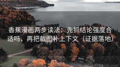 香蕉漫画两步读法：先抓结论强度合适吗，再把截图补上下文（证据落地）