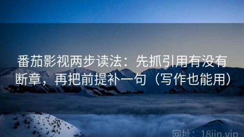 番茄影视两步读法：先抓引用有没有断章，再把前提补一句（写作也能用）