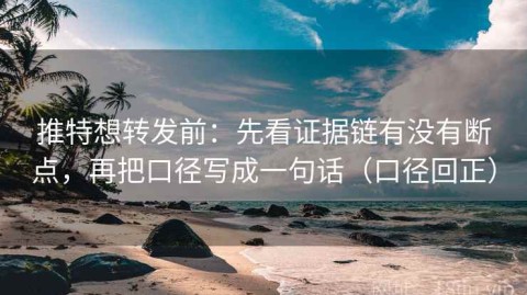 推特想转发前：先看证据链有没有断点，再把口径写成一句话（口径回正）