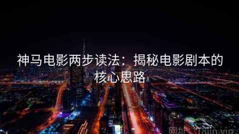 神马电影两步读法：揭秘电影剧本的核心思路