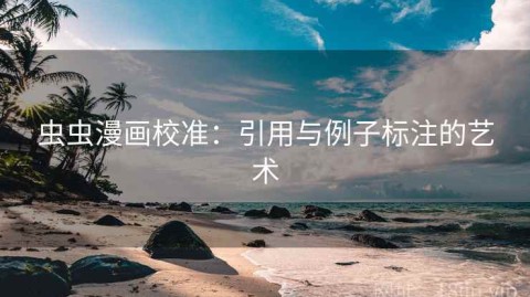 虫虫漫画校准：引用与例子标注的艺术