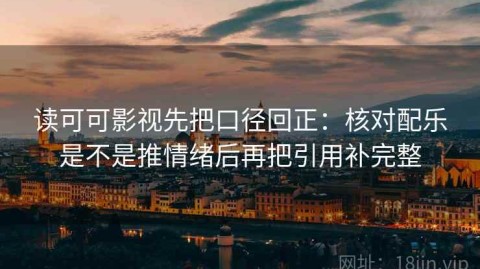 读可可影视先把口径回正：核对配乐是不是推情绪后再把引用补完整