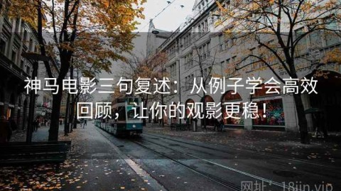 神马电影三句复述：从例子学会高效回顾，让你的观影更稳！