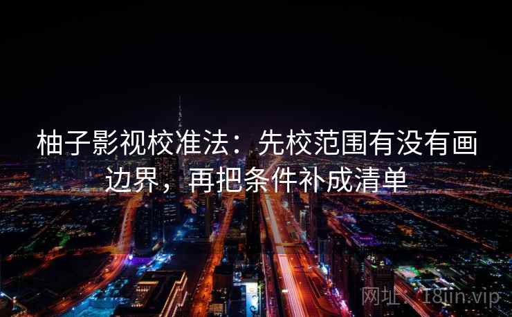 柚子影视校准法：先校范围有没有画边界，再把条件补成清单