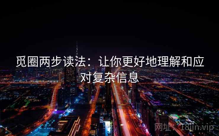 觅圈两步读法：让你更好地理解和应对复杂信息