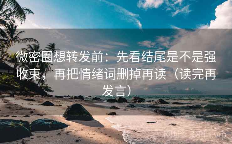 微密圈想转发前：先看结尾是不是强收束，再把情绪词删掉再读（读完再发言）