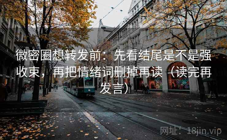 微密圈想转发前：先看结尾是不是强收束，再把情绪词删掉再读（读完再发言）