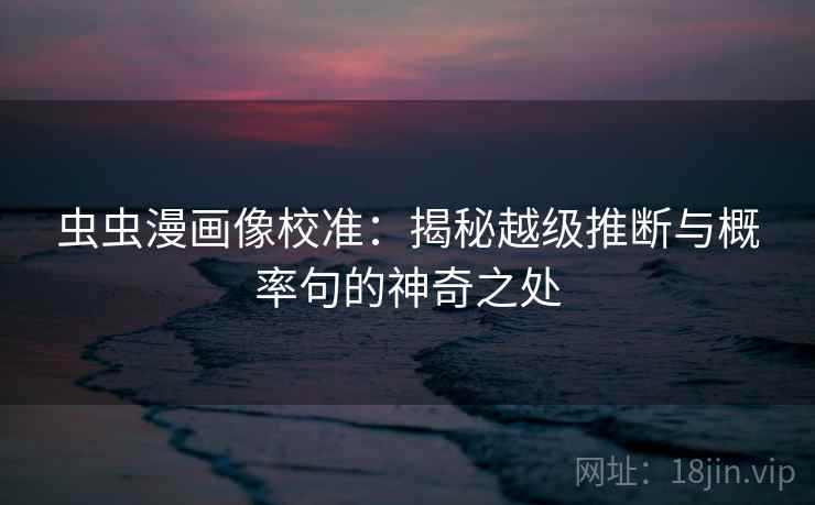 虫虫漫画像校准：揭秘越级推断与概率句的神奇之处