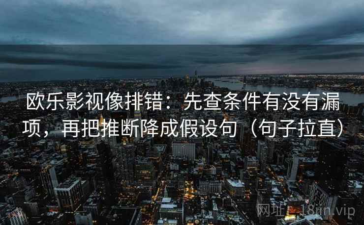 欧乐影视像排错：先查条件有没有漏项，再把推断降成假设句（句子拉直）