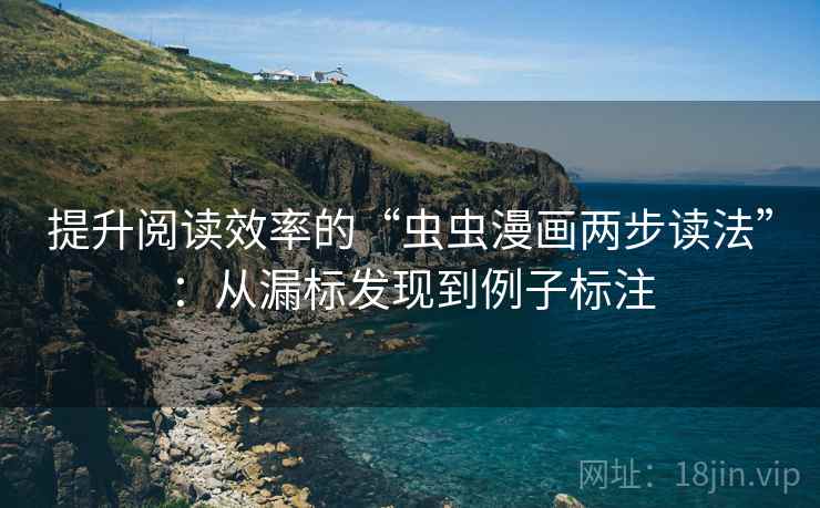 提升阅读效率的“虫虫漫画两步读法”：从漏标发现到例子标注