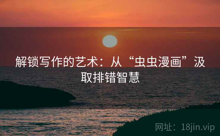解锁写作的艺术：从“虫虫漫画”汲取排错智慧