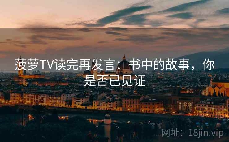 菠萝TV读完再发言：书中的故事，你是否已见证