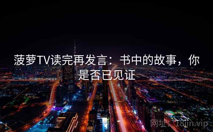 菠萝TV读完再发言：书中的故事，你是否已见证