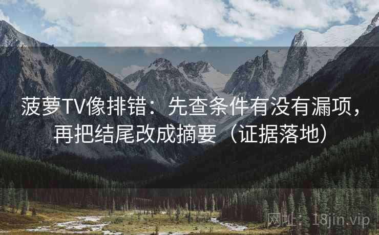 菠萝TV像排错：先查条件有没有漏项，再把结尾改成摘要（证据落地）