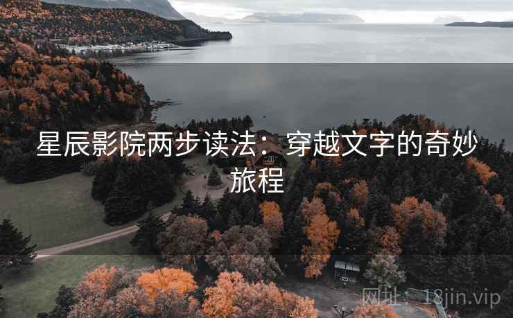 星辰影院两步读法：穿越文字的奇妙旅程