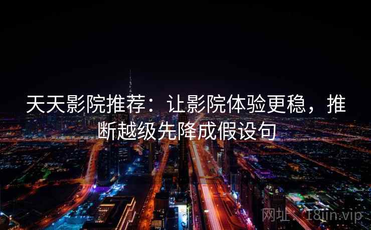 天天影院推荐：让影院体验更稳，推断越级先降成假设句