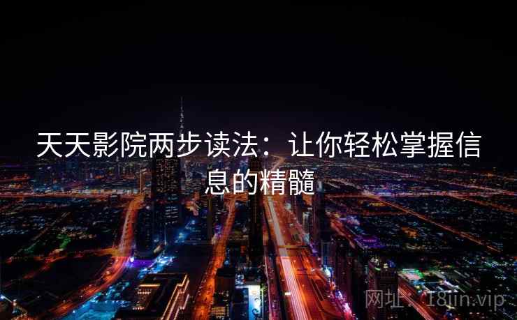 天天影院两步读法：让你轻松掌握信息的精髓