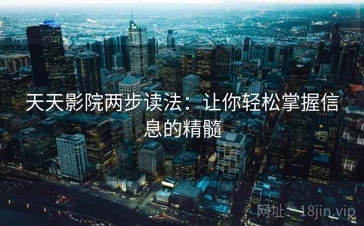 天天影院两步读法：让你轻松掌握信息的精髓
