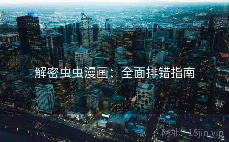 解密虫虫漫画：全面排错指南