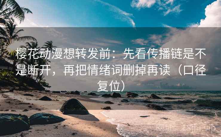 樱花动漫想转发前：先看传播链是不是断开，再把情绪词删掉再读（口径复位）