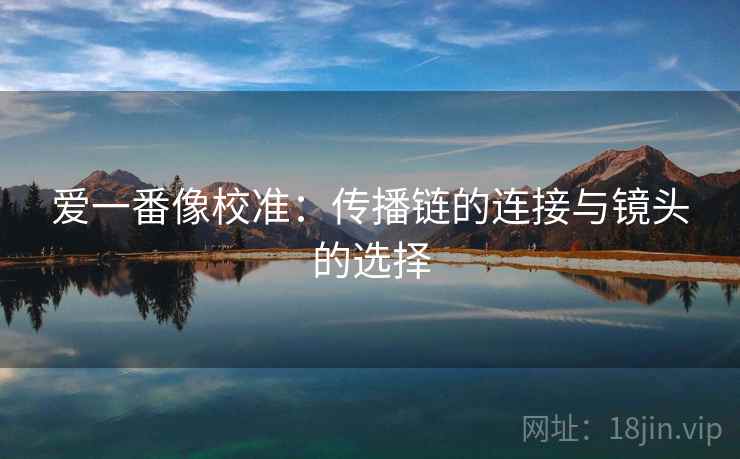 爱一番像校准：传播链的连接与镜头的选择