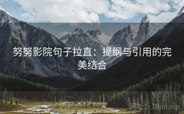 努努影院句子拉直：提纲与引用的完美结合