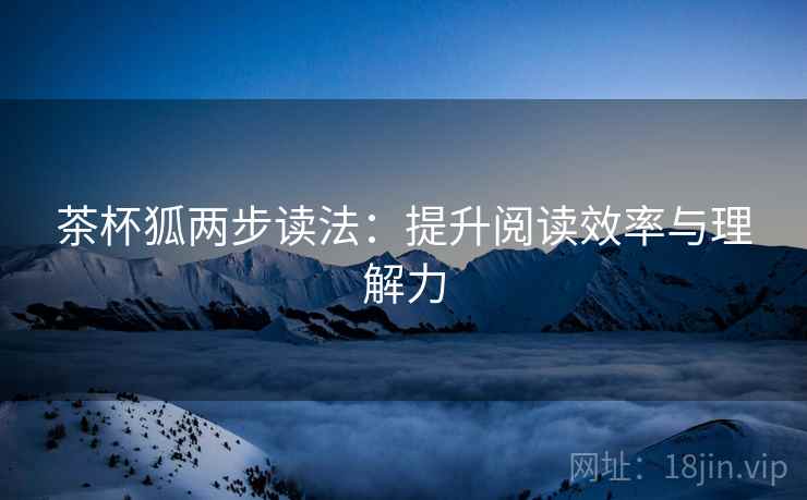 茶杯狐两步读法：提升阅读效率与理解力