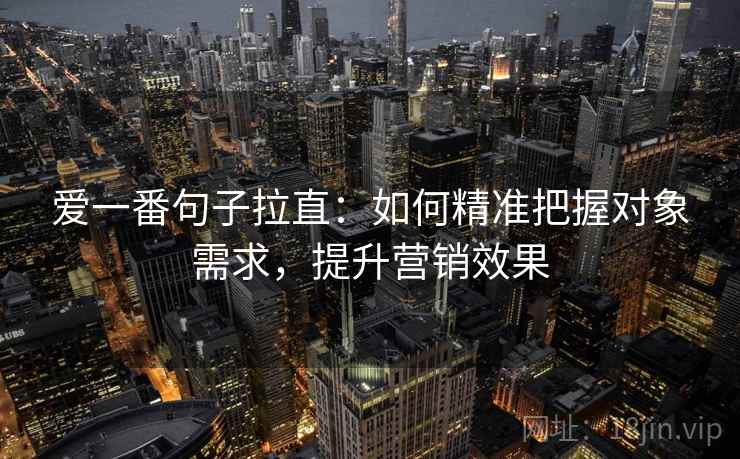 爱一番句子拉直：如何精准把握对象需求，提升营销效果