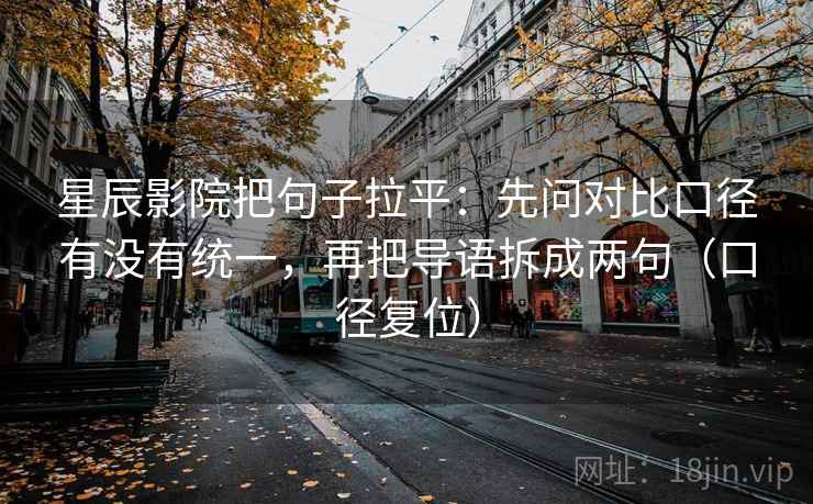 星辰影院把句子拉平:先问对比口径有没有统一,再把导语拆成两句(口径复位) 星辰影院把句子拉平:先问对比口径有没有统一,再把导语拆成两句(口径复位)