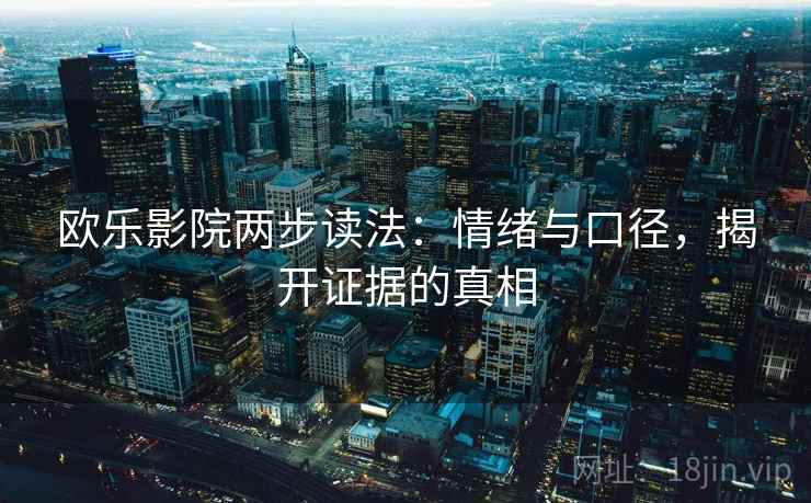 欧乐影院两步读法：情绪与口径，揭开证据的真相