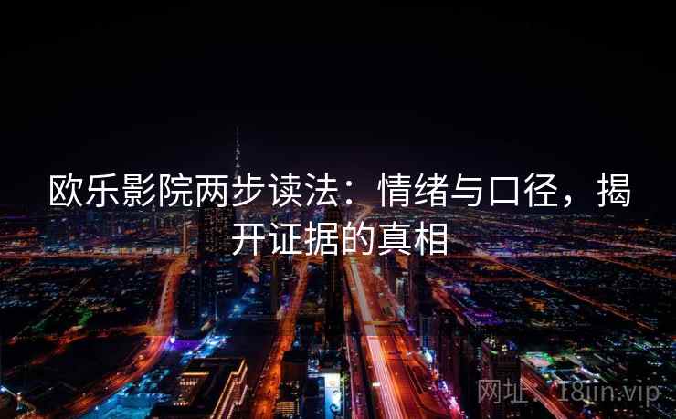 欧乐影院两步读法：情绪与口径，揭开证据的真相