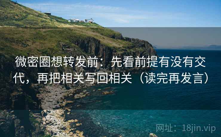 微密圈想转发前:先看前提有没有交代,再把相关写回相关(读完再发言) 微密圈想转发前:先看前提有没有交代,再把相关写回相关(读完再发言)