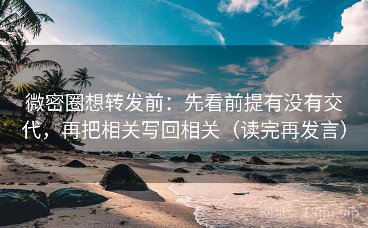 微密圈想转发前:先看前提有没有交代,再把相关写回相关(读完再发言) 微密圈想转发前:先看前提有没有交代,再把相关写回相关(读完再发言)