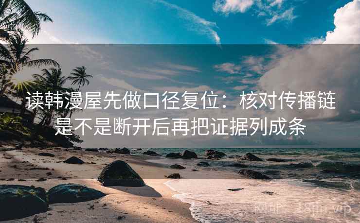 读韩漫屋先做口径复位:核对传播链是不是断开后再把证据列成条 读韩漫屋先做口径复位:核对传播链是不是断开后再把证据列成条