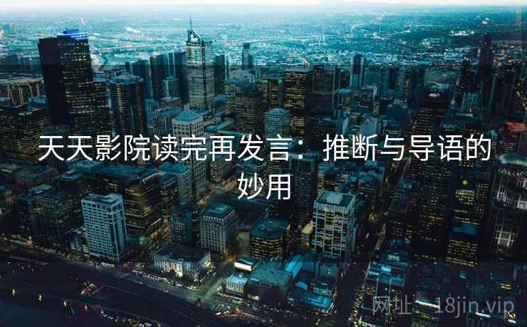 天天影院读完再发言:推断与导语的妙用 天天影院读完再发言:推断与导语的妙用