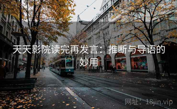 天天影院读完再发言:推断与导语的妙用 天天影院读完再发言:推断与导语的妙用