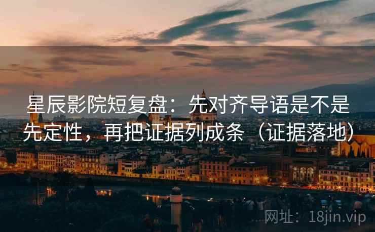 星辰影院短复盘:先对齐导语是不是先定性,再把证据列成条(证据落地) 星辰影院短复盘:先对齐导语是不是先定性,再把证据列成条(证据落地)
