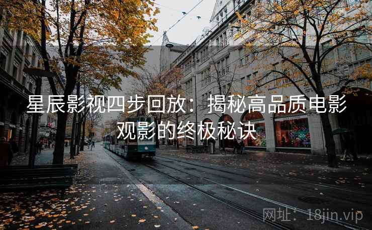 星辰影视四步回放：揭秘高品质电影观影的终极秘诀