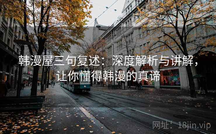 韩漫屋三句复述：深度解析与讲解，让你懂得韩漫的真谛
